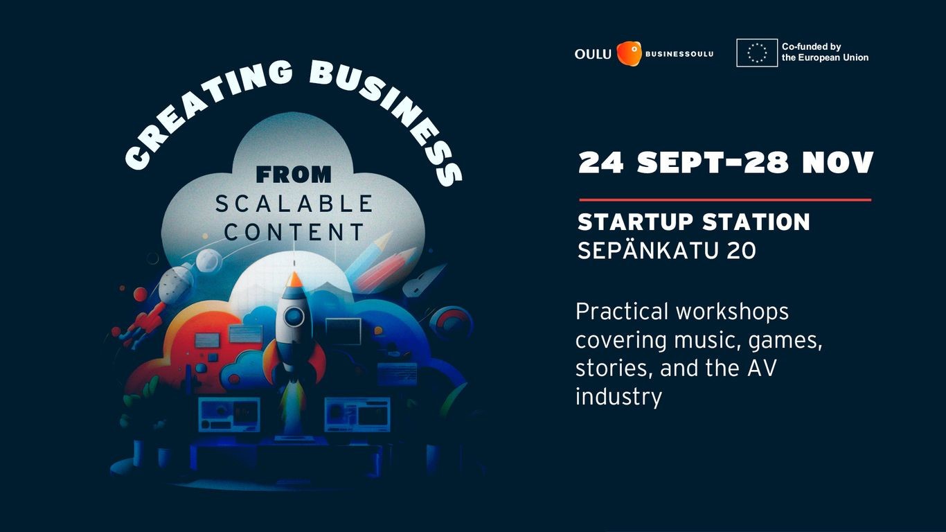 Kuva, jossa lukee 'Creating Business from Scalable Content'. Oulun BusinessOulu ja Euroopan unioni ovat tapahtuman järjestäjiä. Tapahtuman ajankohta on 24. syyskuuta - 28. marraskuuta, ja se järjestetään Startup Stationilla, osoitteessa Sepänkatu 20. Tapahtuma sisältää käytännön työpajoja, jotka kattavat musiikin, pelit, tarinat ja audiovisuaalisen alan.