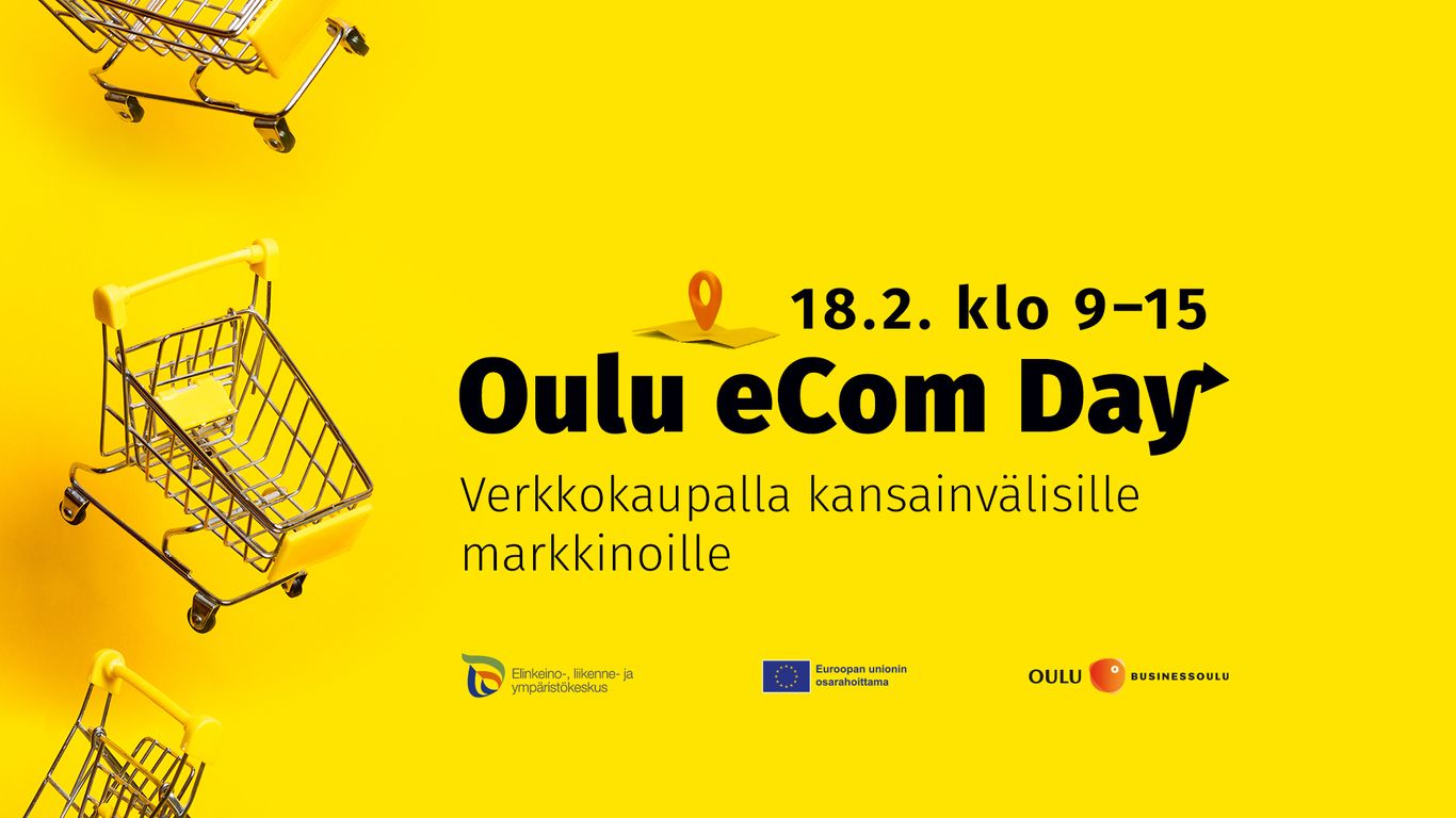 Mainos tapahtumasta "Oulu eCom Day". Kirkkaankeltaisella taustalla vasemmassa reunassa kolme pientä ostoskärryä, jotka näyttävät leijuvan vinottain. Keskellä suurikokoinen teksti: "18.2. klo 9–15 Oulu eCom Day", ja sen alla pienemmällä: "Verkkokaupalla kansainvälisille markkinoille". Tekstin yläpuolella karttamerkin ikoni. Alaosassa järjestäjien logot: Elinkeino-, liikenne- ja ympäristökeskus, Euroopan unionin osarahoittama, Oulun kaupunki ja BusinessOulu.